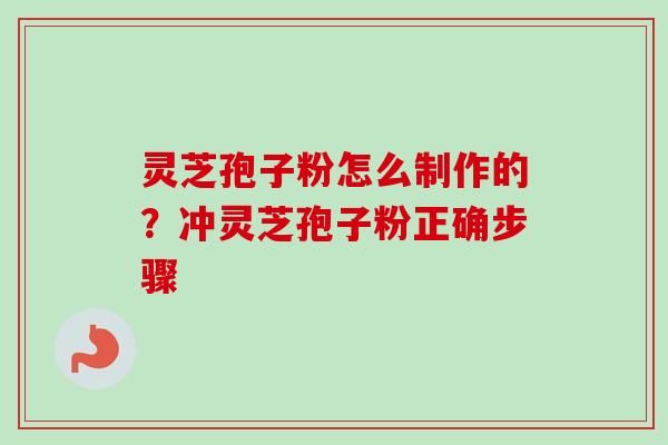 灵芝孢子粉怎么制作的?冲灵芝孢子粉正确步骤 灵芝孢子粉怎么制作的?冲灵芝孢子粉正确步骤