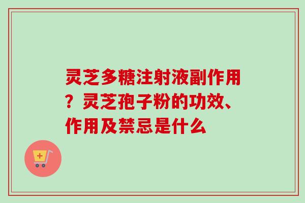 灵芝多糖注射液副作用?灵芝孢子粉的功效、作用及禁忌是什么