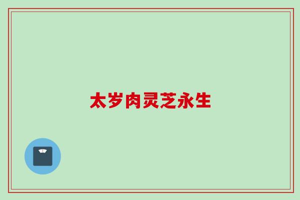 太岁肉灵芝永生