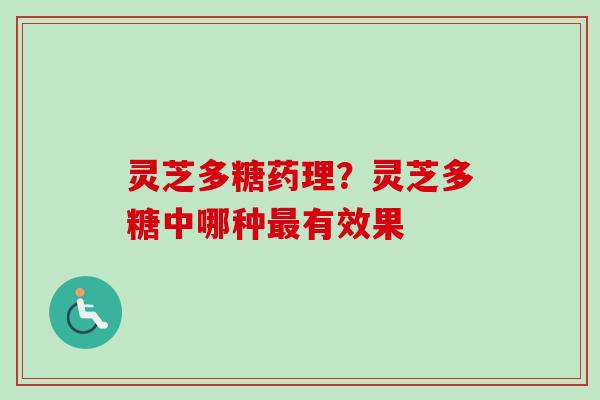 灵芝多糖药理?灵芝多糖中哪种有效果 灵芝多糖药理?灵芝多糖中哪种有效果