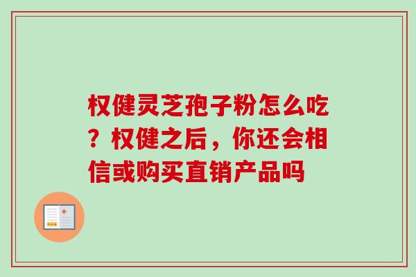 权健灵芝孢子粉怎么吃?权健之后,你还会相信或购买直销产品吗 权健灵芝孢子粉怎么吃?权健之后,你还会相信或购买直销产品吗