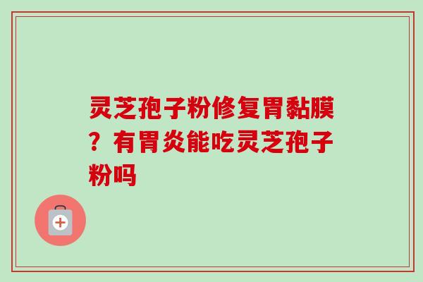 灵芝孢子粉修复胃黏膜？有胃炎能吃灵芝孢子粉吗
