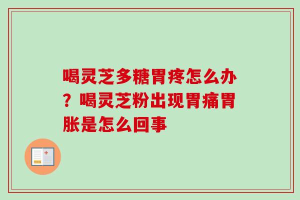 喝灵芝多糖胃疼怎么办?喝灵芝粉出现胃痛胃胀是怎么回事