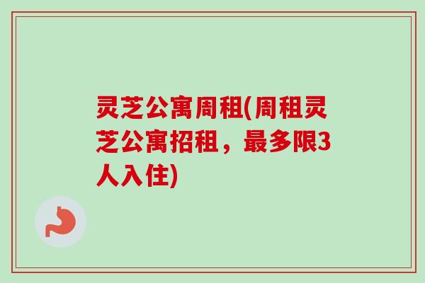 灵芝公寓周租(周租灵芝公寓招租，最多限3人入住)