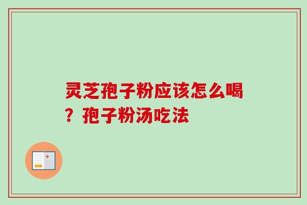 灵芝孢子粉应该怎么喝？孢子粉汤吃法