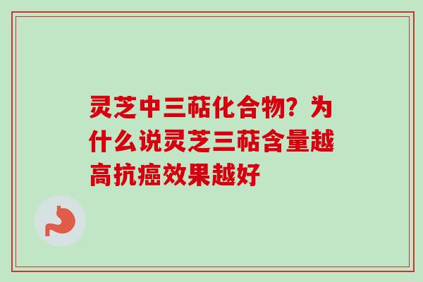 灵芝中三萜化合物？为什么说灵芝三萜含量越高抗癌效果越好