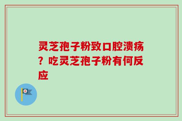 灵芝孢子粉致口腔溃疡？吃灵芝孢子粉有何反应