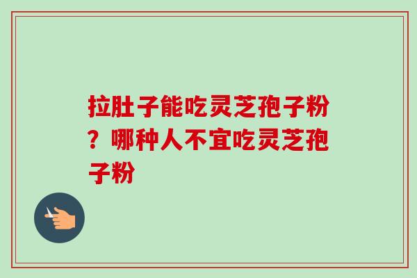 拉肚子能吃灵芝孢子粉?哪种人不宜吃灵芝孢子粉