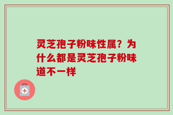 灵芝孢子粉味性属？为什么都是灵芝孢子粉味道不一样