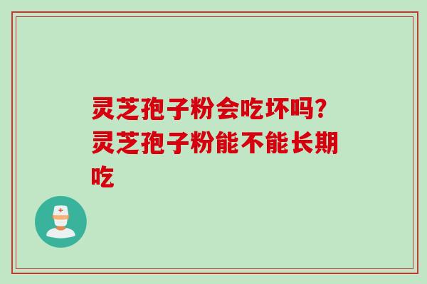 灵芝孢子粉会吃坏吗？灵芝孢子粉能不能长期吃