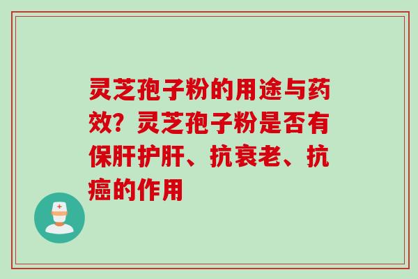 灵芝孢子粉的用途与药效？灵芝孢子粉是否有保肝护肝、抗衰老、抗癌的作用