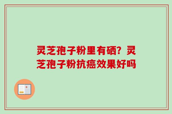 灵芝孢子粉里有硒？灵芝孢子粉抗癌效果好吗