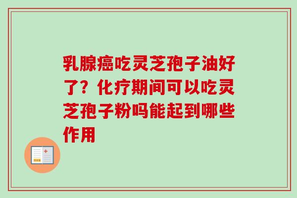 乳腺癌吃灵芝孢子油好了？化疗期间可以吃灵芝孢子粉吗能起到哪些作用