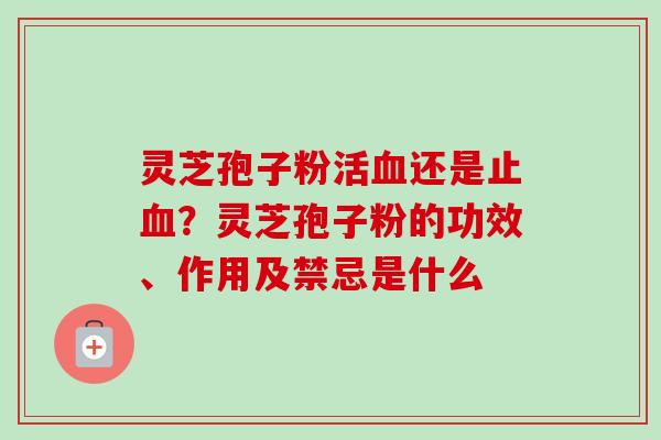 灵芝孢子粉活血还是止血？灵芝孢子粉的功效、作用及禁忌是什么
