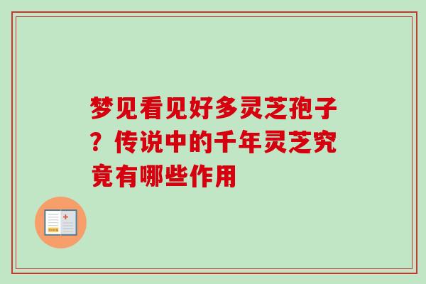 梦见看见好多灵芝孢子？传说中的千年灵芝究竟有哪些作用
