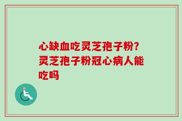 心缺血吃灵芝孢子粉？灵芝孢子粉冠心病人能吃吗