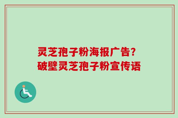 灵芝孢子粉海报广告？破壁灵芝孢子粉宣传语