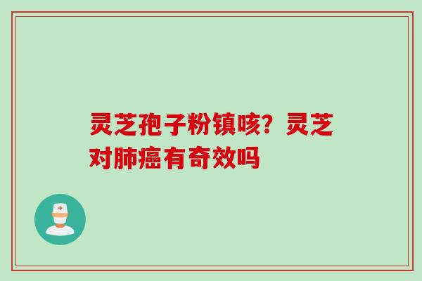 灵芝孢子粉镇咳？灵芝对肺癌有奇效吗