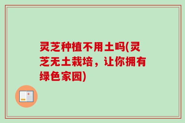 灵芝种植不用土吗(灵芝无土栽培，让你拥有绿色家园)
