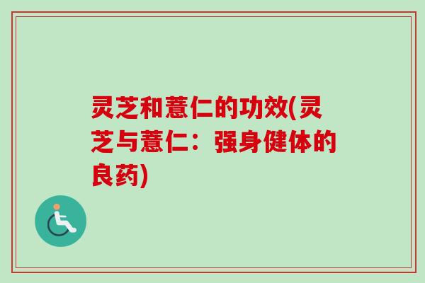灵芝和薏仁的功效(灵芝与薏仁：强身健体的良药)
