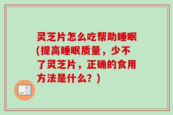 灵芝片怎么吃帮助(提高质量,少不了灵芝片,正确的食用方法是什么?) 灵芝片怎么吃帮助(提高质量,少不了灵芝片,正确的食用方法是什么?)