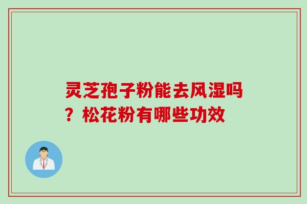 灵芝孢子粉能去风湿吗?松花粉有哪些功效 灵芝孢子粉能去风湿吗?松花粉有哪些功效