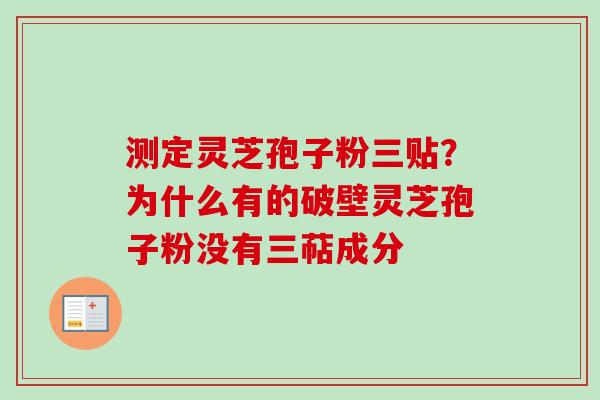 测定灵芝孢子粉三贴？为什么有的破壁灵芝孢子粉没有三萜成分