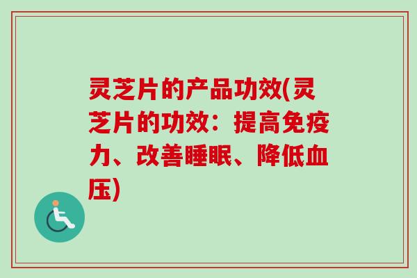 灵芝片的产品功效(灵芝片的功效：提高免疫力、改善睡眠、降低血压)