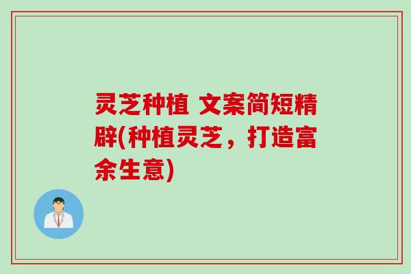灵芝种植 文案简短精辟(种植灵芝，打造富余生意)