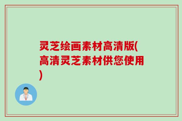 灵芝绘画素材高清版(高清灵芝素材供您使用)