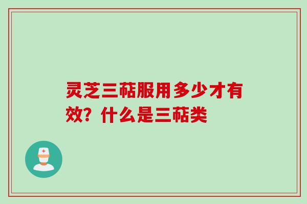 灵芝三萜服用多少才有效？什么是三萜类