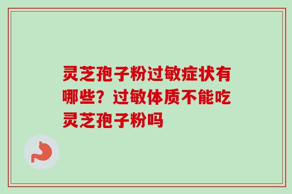 灵芝孢子粉过敏症状有哪些？过敏体质不能吃灵芝孢子粉吗
