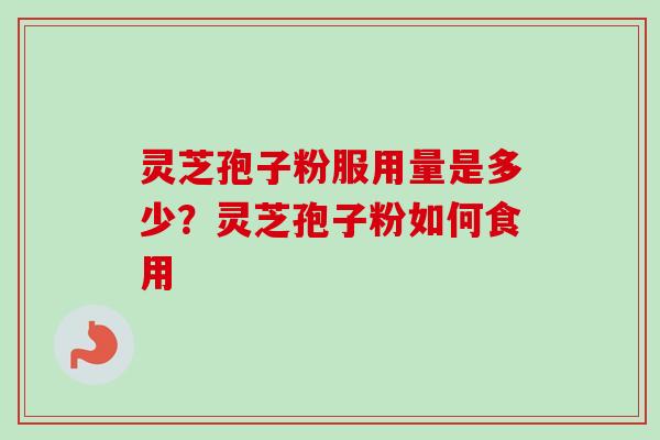 灵芝孢子粉服用量是多少?灵芝孢子粉如何食用