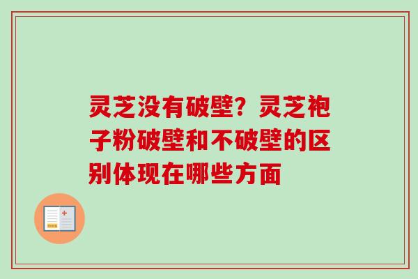 灵芝没有破壁？灵芝袍子粉破壁和不破壁的区别体现在哪些方面