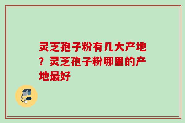 灵芝孢子粉有几大产地？灵芝孢子粉哪里的产地最好