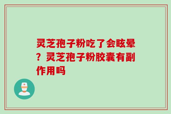 灵芝孢子粉吃了会眩晕？灵芝孢子粉胶囊有副作用吗