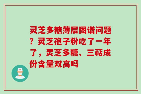 灵芝多糖薄层图谱问题?灵芝孢子粉吃了一年了,灵芝多糖、三萜成份含量双高吗