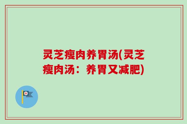 灵芝瘦肉养胃汤(灵芝瘦肉汤：养胃又减肥)