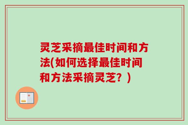 灵芝采摘佳时间和方法(如何选择佳时间和方法采摘灵芝?) 灵芝采摘佳时间和方法(如何选择佳时间和方法采摘灵芝?)