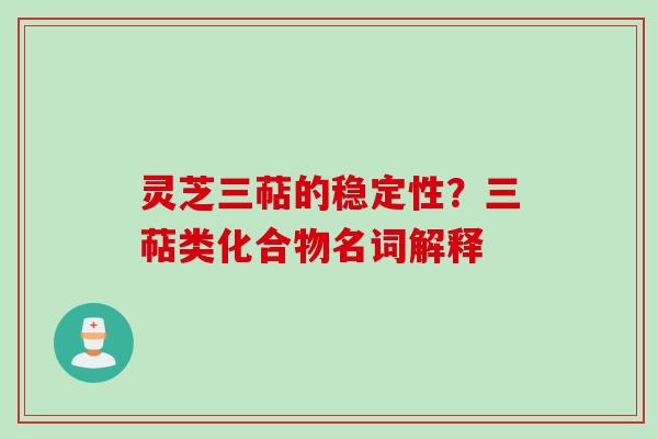 灵芝三萜的稳定性？三萜类化合物名词解释