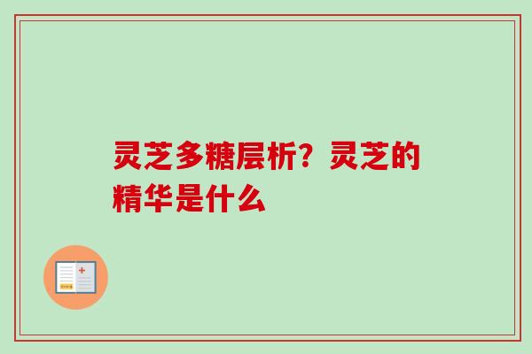 灵芝多糖层析？灵芝的精华是什么
