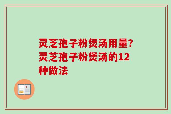 灵芝孢子粉煲汤用量？灵芝孢子粉煲汤的12种做法