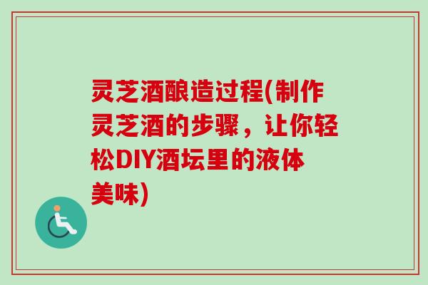 灵芝酒酿造过程(制作灵芝酒的步骤，让你轻松DIY酒坛里的液体美味)