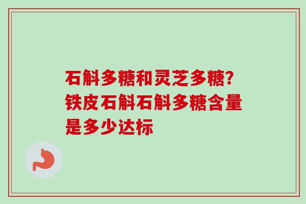 石斛多糖和灵芝多糖？铁皮石斛石斛多糖含量是多少达标