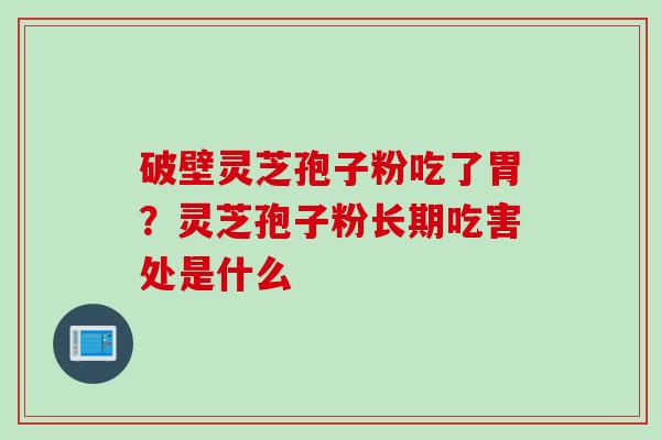 破壁灵芝孢子粉吃了胃？灵芝孢子粉长期吃害处是什么