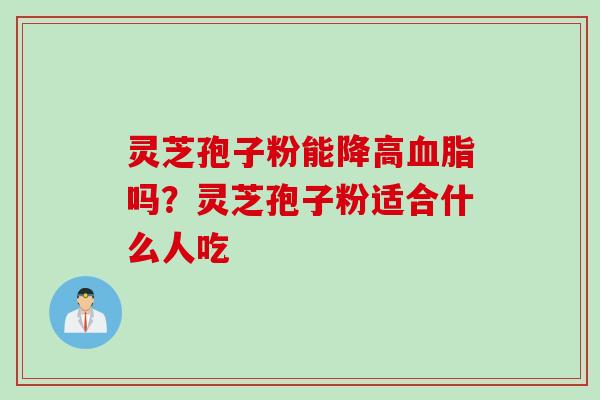 灵芝孢子粉能降高血脂吗？灵芝孢子粉适合什么人吃