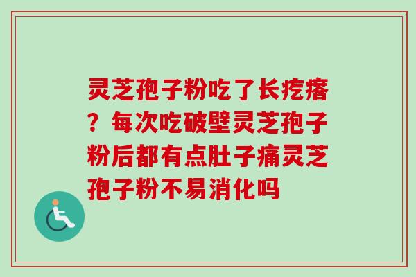 灵芝孢子粉吃了长疙瘩？每次吃破壁灵芝孢子粉后都有点肚子痛灵芝孢子粉不易消化吗