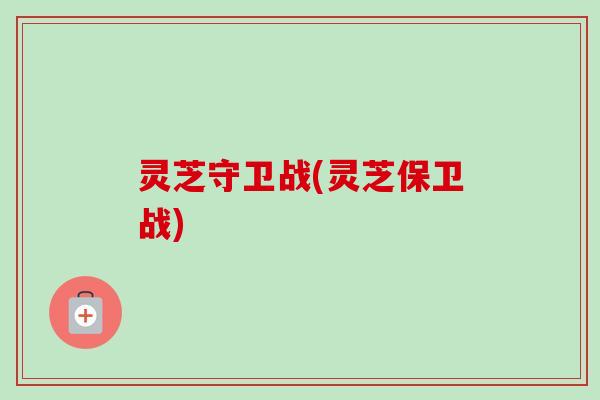 灵芝守卫战(灵芝保卫战)