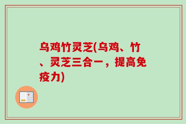 乌鸡竹灵芝(乌鸡、竹、灵芝三合一，提高免疫力)