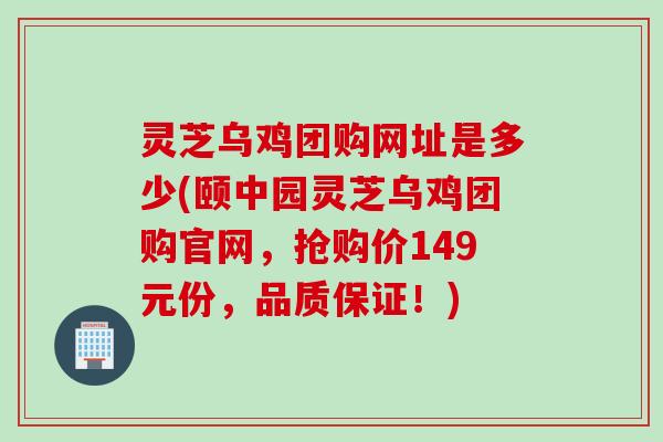 灵芝乌鸡团购网址是多少(颐中园灵芝乌鸡团购官网,抢购价149元份,品质保证!) 灵芝乌鸡团购网址是多少(颐中园灵芝乌鸡团购官网,抢购价149元份,品质保证!)